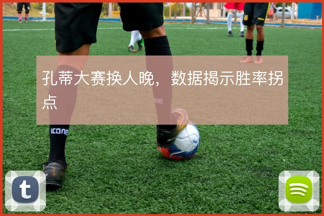 孔蒂大赛换人晚,数据揭示胜率拐点