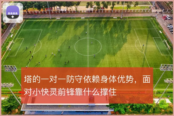 塔的一对一防守依赖身体优势,面对小快灵前锋靠什么撑住