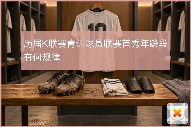 历届K联赛青训球员联赛首秀年龄段有何规律