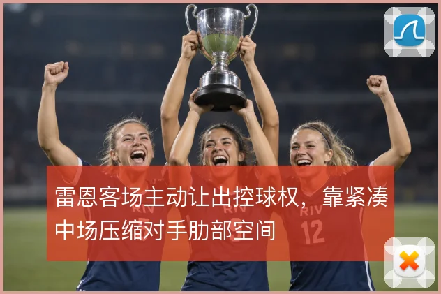 雷恩客场主动让出控球权，靠紧凑中场压缩对手肋部空间