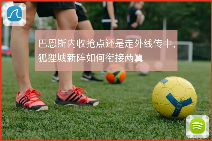 巴恩斯内收抢点还是走外线传中，狐狸城新阵如何衔接两翼