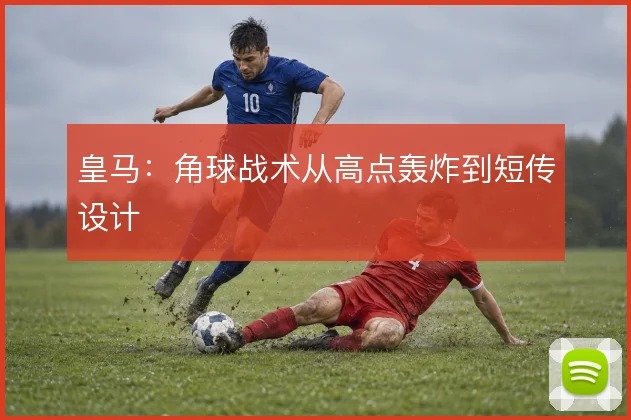 皇马:角球战术从高点轰炸到短传设计