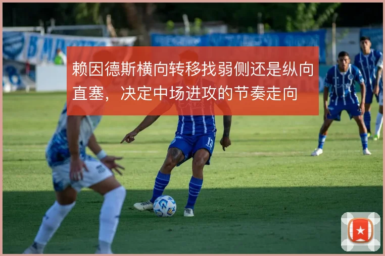 赖因德斯横向转移找弱侧还是纵向直塞，决定中场进攻的节奏走向