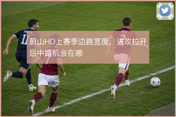蔚山HD上赛季边路宽度，进攻拉开后中路机会在哪