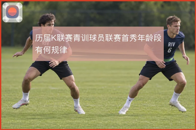历届K联赛青训球员联赛首秀年龄段有何规律