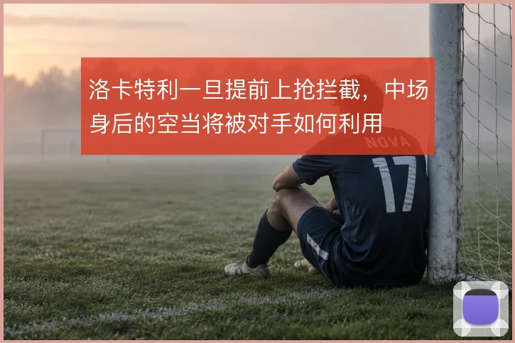 洛卡特利一旦提前上抢拦截，中场身后的空当将被对手如何利用
