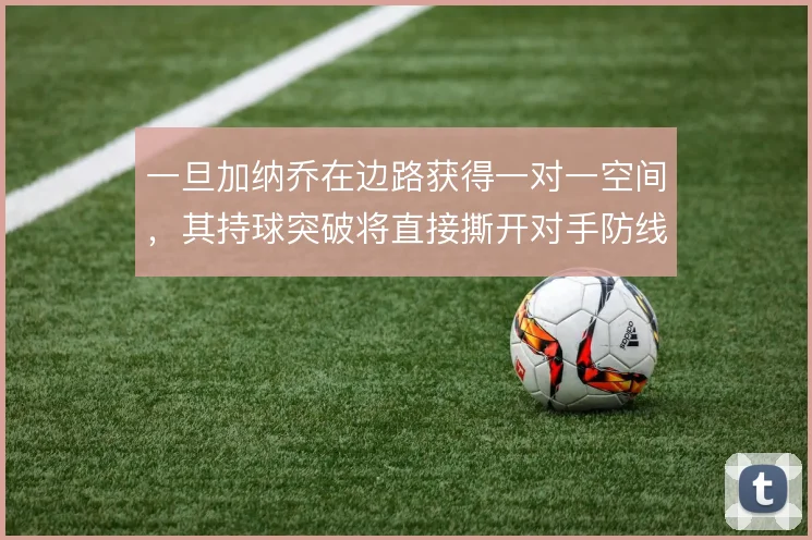 一旦加纳乔在边路获得一对一空间,其持球突破将直接撕开对手防线宽度