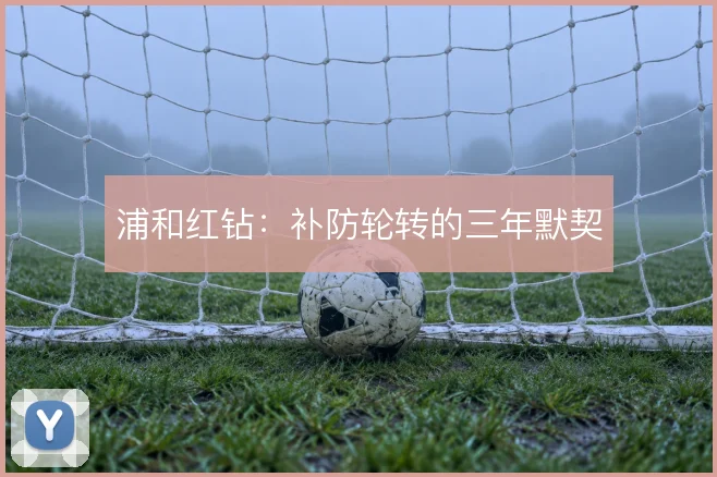 浦和红钻：补防轮转的三年默契