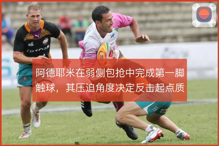 阿德耶米在弱侧包抢中完成第一脚触球,其压迫角度决定反击起点质量