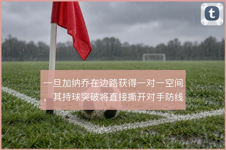 一旦加纳乔在边路获得一对一空间,其持球突破将直接撕开对手防线宽度