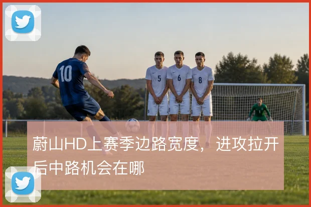 蔚山HD上赛季边路宽度，进攻拉开后中路机会在哪
