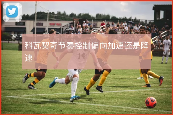 科瓦契奇节奏控制偏向加速还是降速