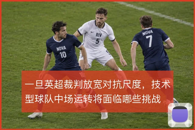 一旦英超裁判放宽对抗尺度,技术型球队中场运转将面临哪些挑战