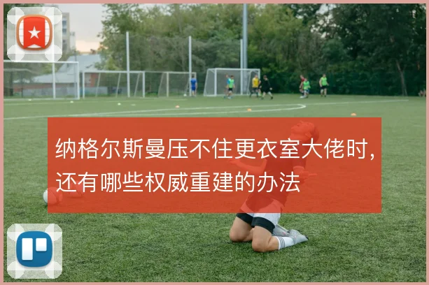 纳格尔斯曼压不住更衣室大佬时，还有哪些权威重建的办法