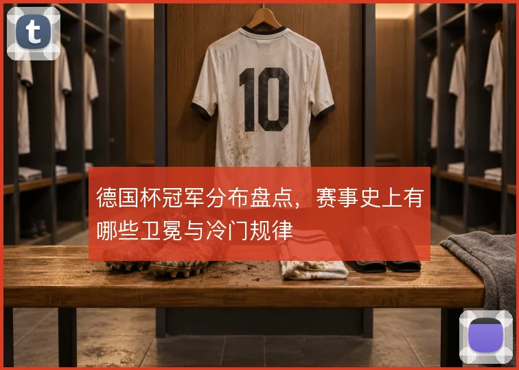 德国杯冠军分布盘点,赛事史上有哪些卫冕与冷门规律