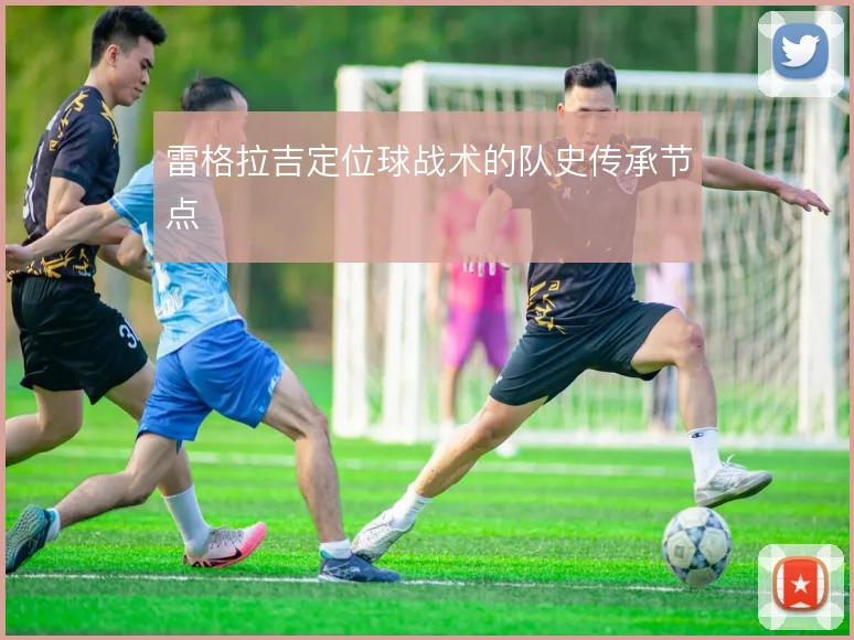 雷格拉吉定位球战术的队史传承节点