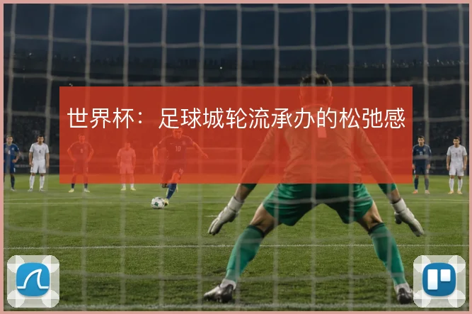 世界杯：足球城轮流承办的松弛感
