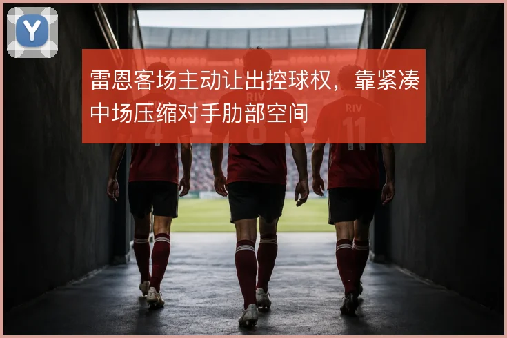 雷恩客场主动让出控球权，靠紧凑中场压缩对手肋部空间
