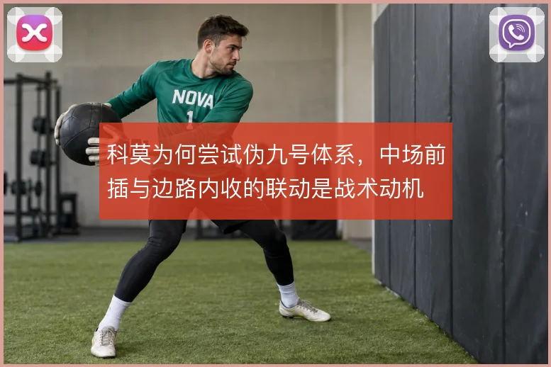 科莫为何尝试伪九号体系，中场前插与边路内收的联动是战术动机