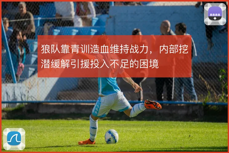 狼队靠青训造血维持战力,内部挖潜缓解引援投入不足的困境