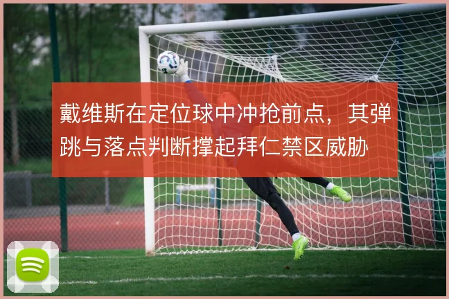 戴维斯在定位球中冲抢前点,其弹跳与落点判断撑起拜仁禁区威胁