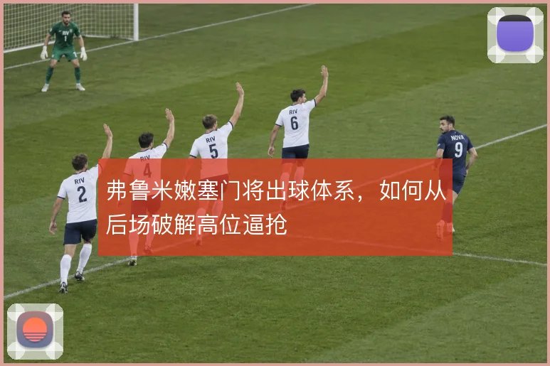 弗鲁米嫩塞门将出球体系,如何从后场破解高位逼抢