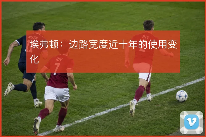 埃弗顿：边路宽度近十年的使用变化